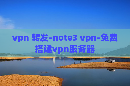 vpn 转发-note3 vpn-免费搭建vpn服务器