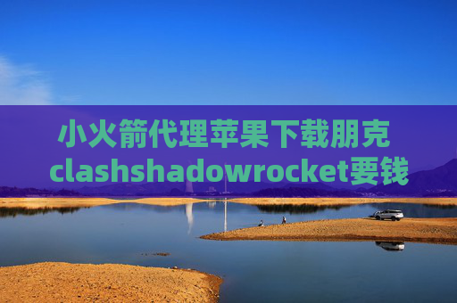 小火箭代理苹果下载朋克 clashshadowrocket要钱吗