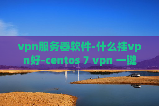 vpn服务器软件-什么挂vpn好-centos 7 vpn 一键