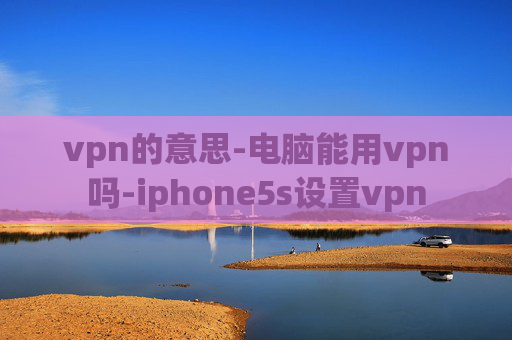 vpn的意思-电脑能用vpn吗-iphone5s设置vpn