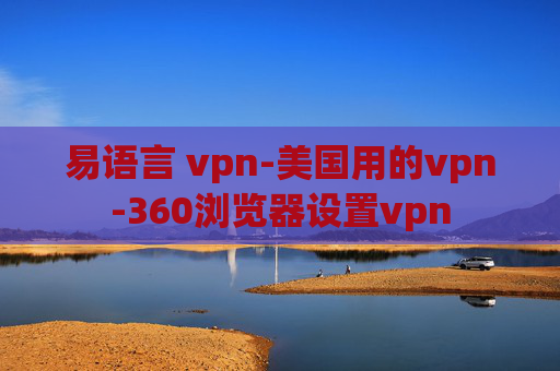 易语言 vpn-美国用的vpn-360浏览器设置vpn