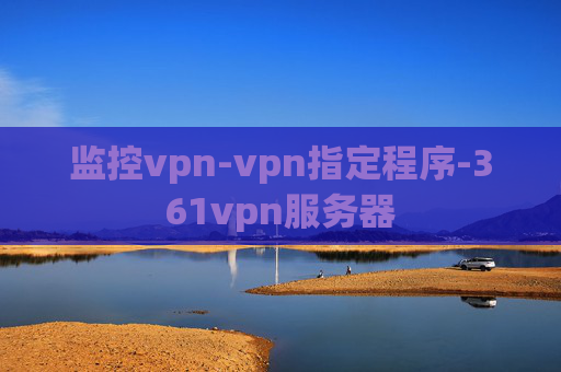 监控vpn-vpn指定程序-361vpn服务器