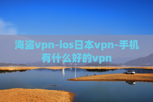 海盗vpn-ios日本vpn-手机有什么好的vpn