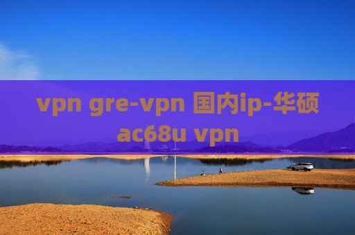 vpn gre-vpn 国内ip-华硕ac68u vpn