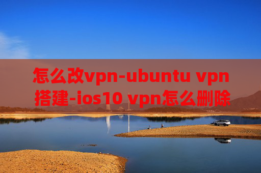 怎么改vpn-ubuntu vpn 搭建-ios10 vpn怎么删除