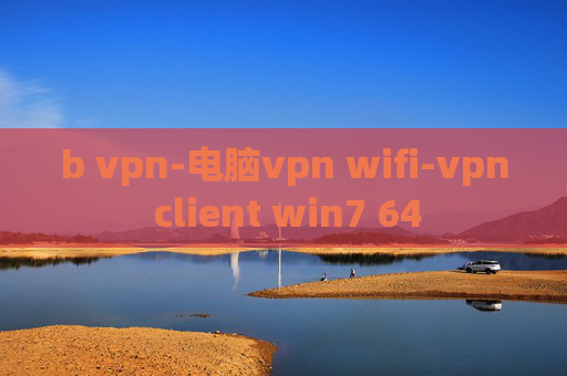 b vpn-电脑vpn wifi-vpn client win7 64