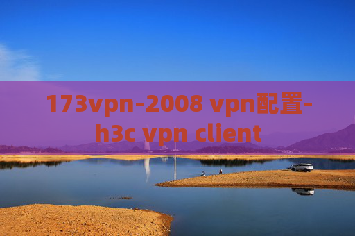 173vpn-2008 vpn配置-h3c vpn client