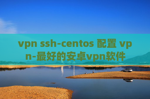 vpn ssh-centos 配置 vpn-最好的安卓vpn软件