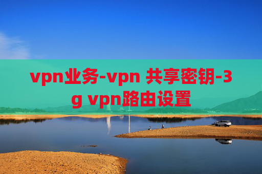 vpn业务-vpn 共享密钥-3g vpn路由设置