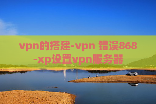 vpn的搭建-vpn 错误868-xp设置vpn服务器