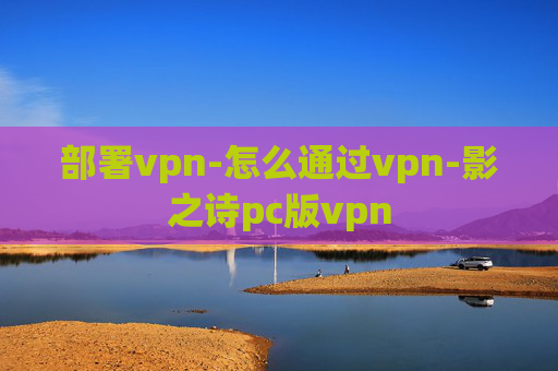 部署vpn-怎么通过vpn-影之诗pc版vpn