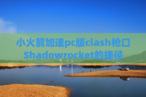 小火箭加速pc版clash枪口Shadowrocket的捷径