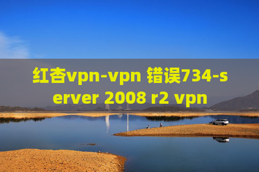 红杏vpn-vpn 错误734-server 2008 r2 vpn