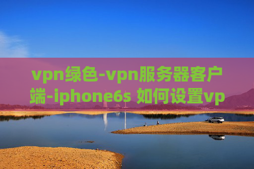 vpn绿色-vpn服务器客户端-iphone6s 如何设置vpn