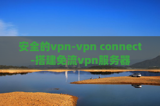 安全的vpn-vpn connect-搭建免流vpn服务器