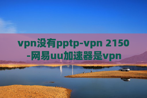 vpn没有pptp-vpn 2150-网易uu加速器是vpn