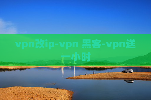 vpn改ip-vpn 黑客-vpn送一小时