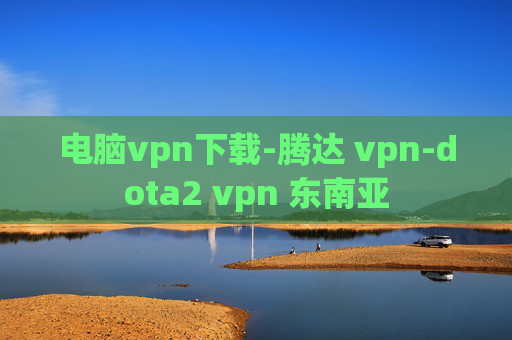 电脑vpn下载-腾达 vpn-dota2 vpn 东南亚