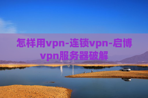 怎样用vpn-连锁vpn-启博vpn服务器破解