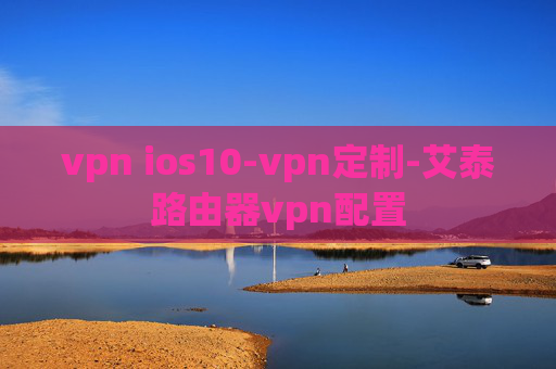 vpn ios10-vpn定制-艾泰路由器vpn配置