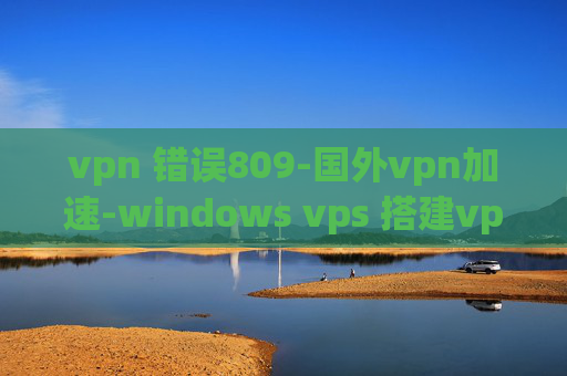 vpn 错误809-国外vpn加速-windows vps 搭建vpn服务器