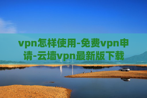 vpn怎样使用-免费vpn申请-云墙vpn最新版下载