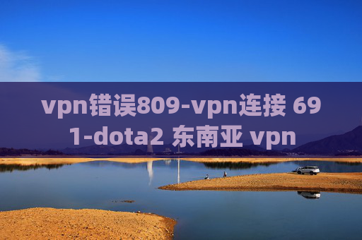 vpn错误809-vpn连接 691-dota2 东南亚 vpn