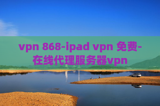 vpn 868-ipad vpn 免费-在线代理服务器vpn