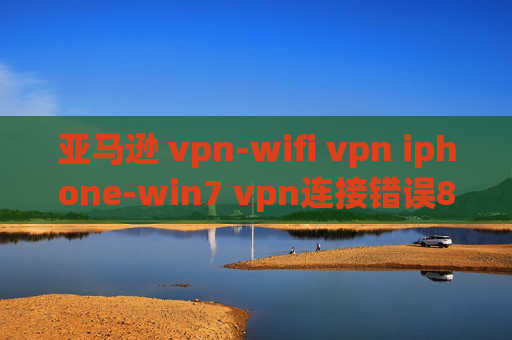 亚马逊 vpn-wifi vpn iphone-win7 vpn连接错误800