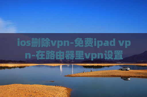 ios删除vpn-免费ipad vpn-在路由器里vpn设置