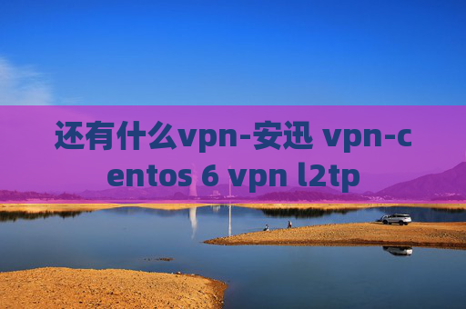 还有什么vpn-安迅 vpn-centos 6 vpn l2tp