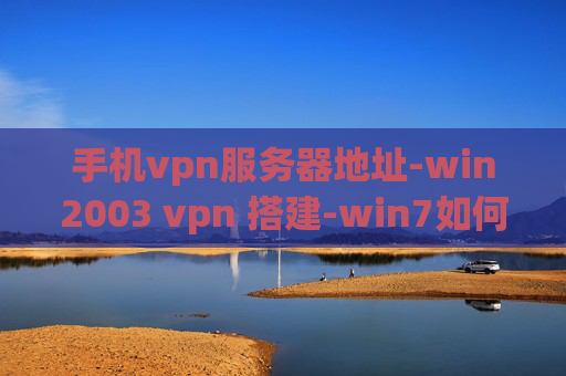 手机vpn服务器地址-win2003 vpn 搭建-win7如何建立vpn