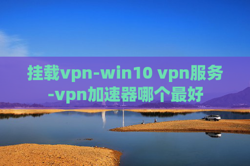 挂载vpn-win10 vpn服务-vpn加速器哪个最好