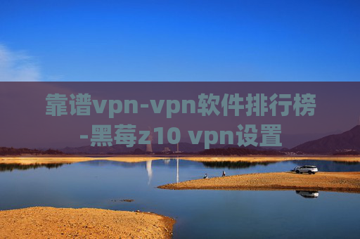 靠谱vpn-vpn软件排行榜-黑莓z10 vpn设置