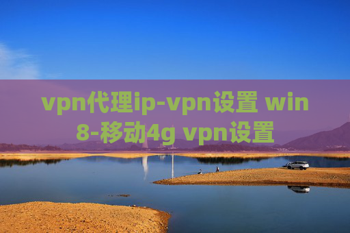 vpn代理ip-vpn设置 win8-移动4g vpn设置