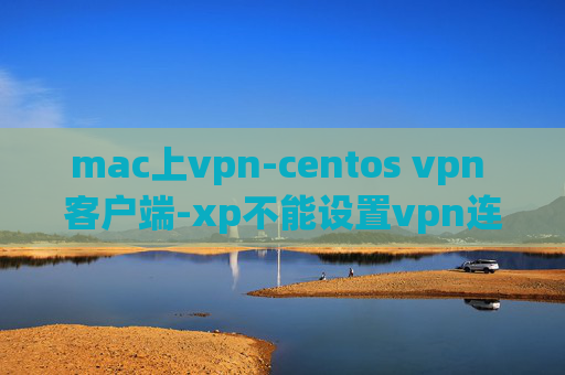 mac上vpn-centos vpn 客户端-xp不能设置vpn连接网络