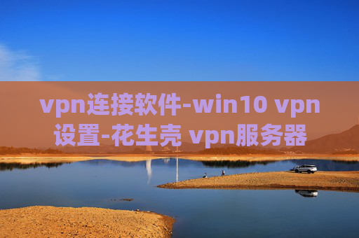 vpn连接软件-win10 vpn设置-花生壳 vpn服务器