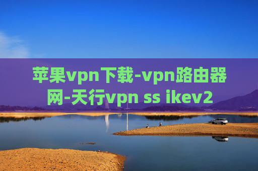 苹果vpn下载-vpn路由器网-天行vpn ss ikev2