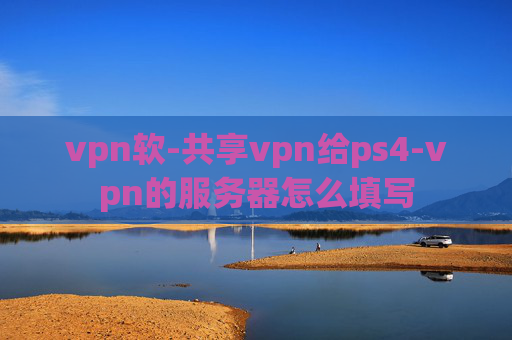 vpn软-共享vpn给ps4-vpn的服务器怎么填写