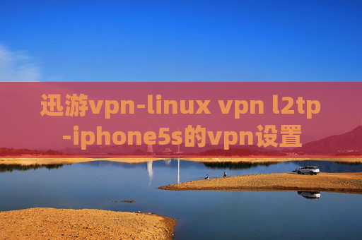 迅游vpn-linux vpn l2tp-iphone5s的vpn设置