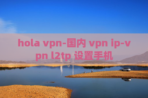 hola vpn-国内 vpn ip-vpn l2tp 设置手机