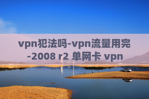 vpn犯法吗-vpn流量用完-2008 r2 单网卡 vpn