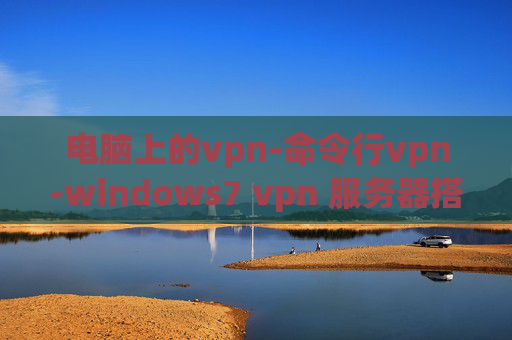 电脑上的vpn-命令行vpn-windows7 vpn 服务器搭建