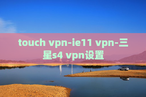 touch vpn-ie11 vpn-三星s4 vpn设置