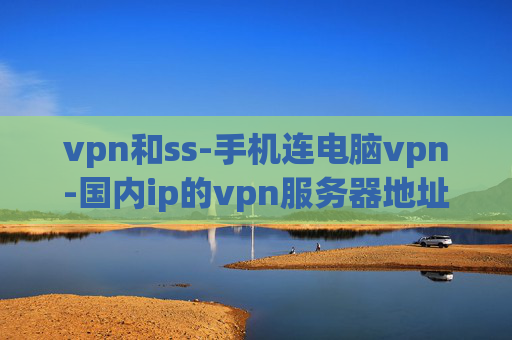 vpn和ss-手机连电脑vpn-国内ip的vpn服务器地址