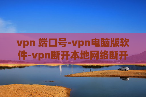 vpn 端口号-vpn电脑版软件-vpn断开本地网络断开