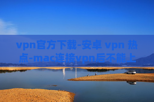 vpn官方下载-安卓 vpn 热点-mac连接vpn后不能上网了