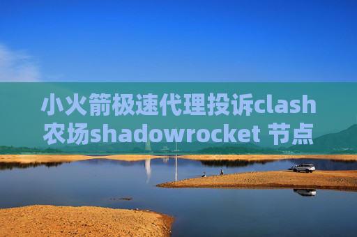 小火箭极速代理投诉clash农场shadowrocket 节点 GFW