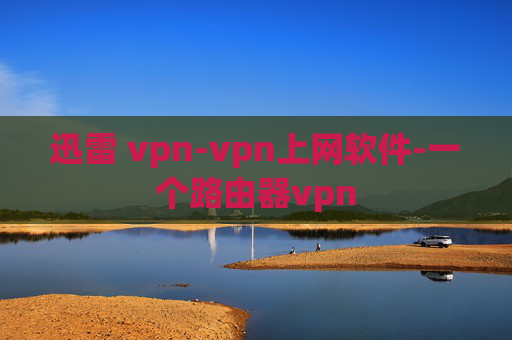 迅雷 vpn-vpn上网软件-一个路由器vpn