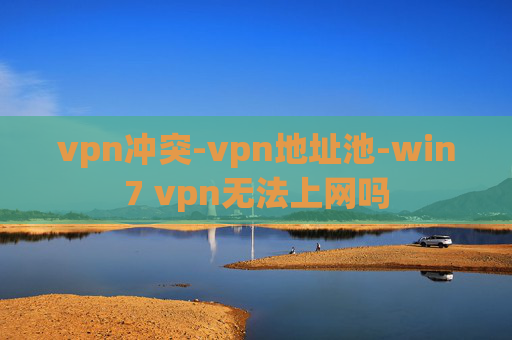 vpn冲突-vpn地址池-win7 vpn无法上网吗